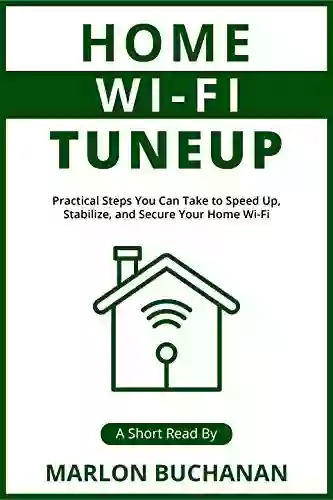 Home Wi Fi Tuneup: Practical Steps You Can Take To Speed Up Stabilize And Secure Your Home Wi Fi