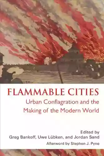 Flammable Cities: Urban Conflagration And The Making Of The Modern World