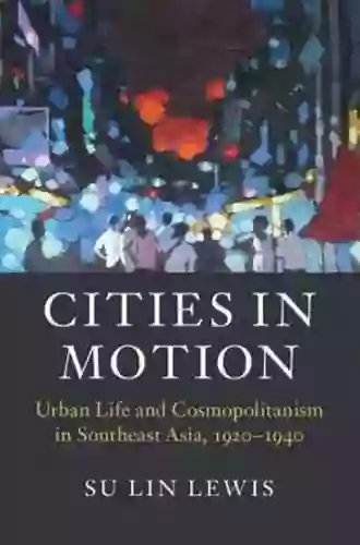 Cities In Motion: Urban Life And Cosmopolitanism In Southeast Asia 1920 1940 (Asian Connections)