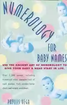 Numerology For Baby Names: Use The Ancient Art Of Numerology To Give Your Baby A Head Start In Life