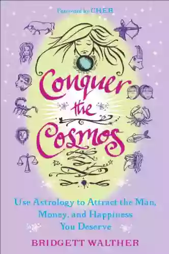 Conquer The Cosmos: Use The Power Of Astrology To Attract The Man Money And Happiness You Deserve