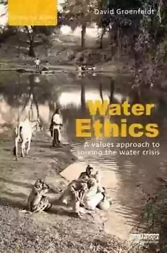 Water Ethics: A Values Approach To Solving The Water Crisis (Earthscan Water Text)