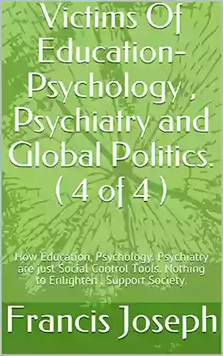 Victims Of Education Psychology Psychiatry And Global Politics ( 4 Of 4 ): Psychiatry The Baseless Non Science Is Being Used For Tighter State Control Psychiatry And Global Politics ( 1 Of 4 ))