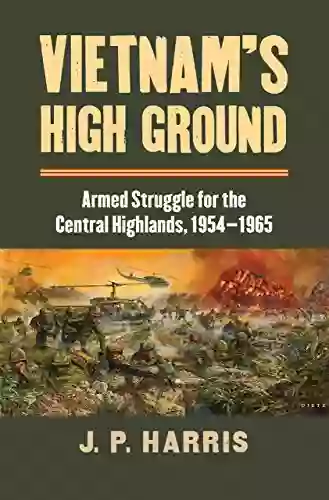 Vietnam S High Ground: Armed Struggle For The Central Highlands 1954 1965 (Modern War Studies)