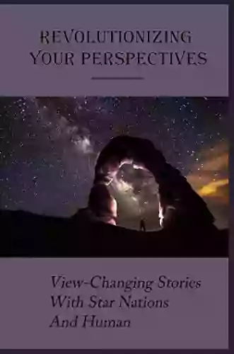 Revolutionizing Your Perspectives: View Changing Stories With Star Nations And Human