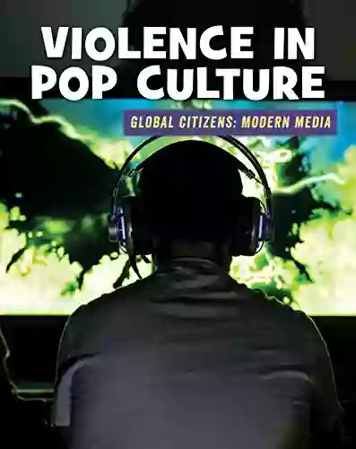 Violence In Pop Culture (21st Century Skills Library: Global Citizens: Modern Media)