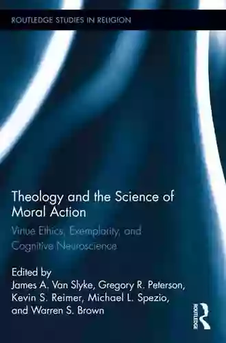 Theology And The Science Of Moral Action: Virtue Ethics Exemplarity And Cognitive Neuroscience (Routledge Studies In Religion)