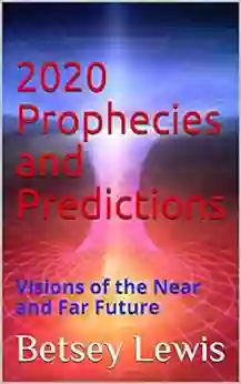 2020 Prophecies And Predictions: Visions Of The Near And Far Future