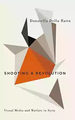 Shooting A Revolution: Visual Media And Warfare In Syria (Digital Barricades)