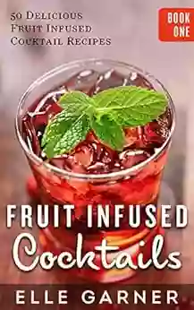 FRUIT INFUSED COCKTAILS: 50 Delicious Fruit Infused Cocktail And Spirits Recipes: Vodka Fruit Infused Cocktails (Book 1: Cocktails Mixed Drinks Spirits Infusions)