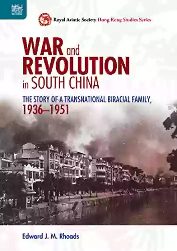 War and Revolution in South China: The Story of a Transnational Biracial Family 1936 1951 (Royal Asiatic Society Hong Kong Studies Series)