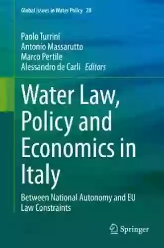 Water Law Policy And Economics In Italy: Between National Autonomy And EU Law Constraints (Global Issues In Water Policy 28)