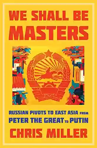 We Shall Be Masters: Russian Pivots To East Asia From Peter The Great To Putin