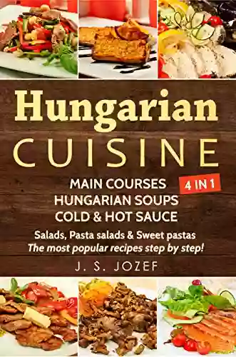 Hungarian Cuisine 4 IN 1: Main Courses: Hungarian Cookbooks In English For Beginners Hungarian Soups Cold Hot Sauces Salads Pasta Salads Sweet Pastas