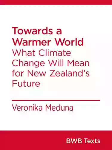 Towards a Warmer World: What Climate Change Will Mean for New Zealand s Future (BWB Texts 32)