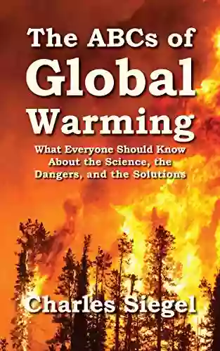 The ABCs Of Global Warming: What Everyone Should Know About The Science The Dangers And The Solutions