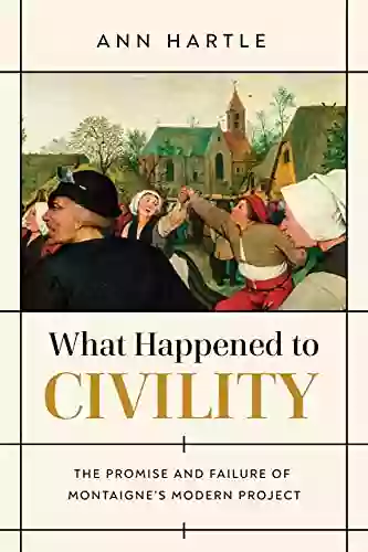 What Happened To Civility: The Promise And Failure Of Montaigne S Modern Project