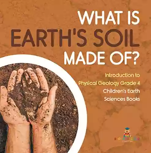 What Is Earth S Soil Made Of? Introduction To Physical Geology Grade 4 Children S Earth Sciences