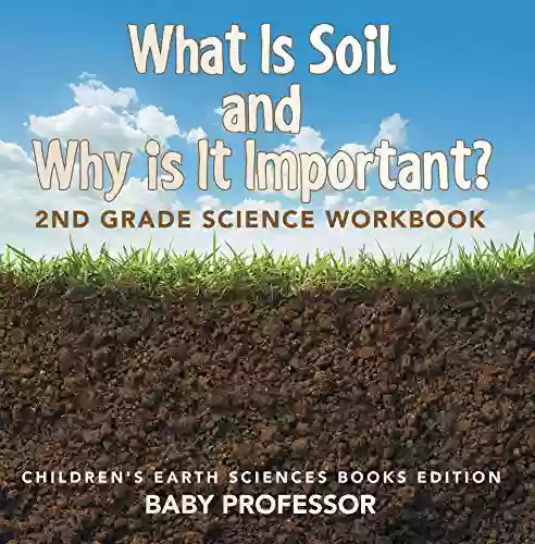 What Is Soil And Why Is It Important?: 2nd Grade Science Workbook Children S Earth Sciences Edition