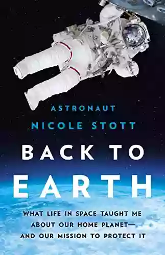 Back To Earth: What Life In Space Taught Me About Our Home Planet And Our Mission To Protect It