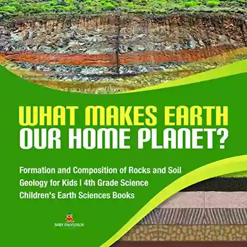 What Makes Earth Our Home Planet? Formation And Composition Of Rocks And Soil Geology For Kids 4th Grade Science Children S Earth Sciences