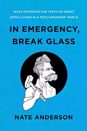 In Emergency Break Glass: What Nietzsche Can Teach Us About Joyful Living In A Tech Saturated World