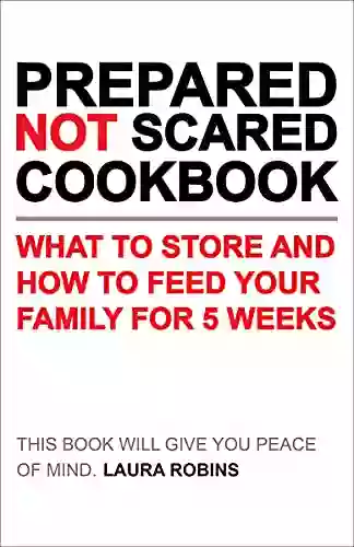 Prepared Not Scared Cookbook: What To Store And How To Feed Your Family For 5 Weeks