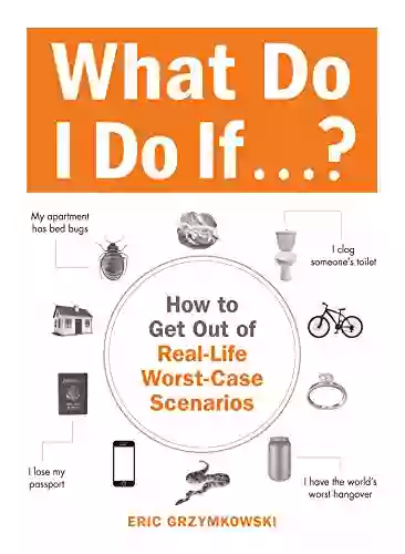 What Do I Do If ?: How To Get Out Of Real Life Worst Case Scenarios