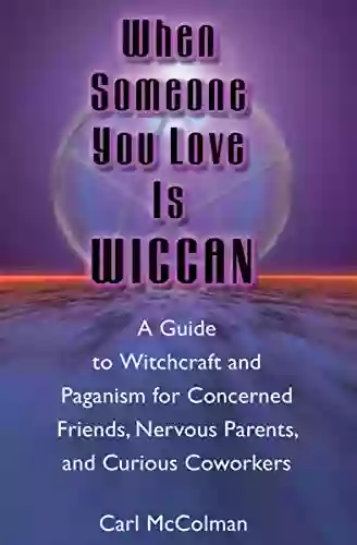 When Someone You Love Is Wiccan: A Guide To Witchcraft And Paganism For Concerned Friends Nervous Parents And Curious Coworkers