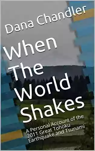 When The World Shakes: A Personal Account Of The 2011 Great Tohoku Earthquake And Tsunami