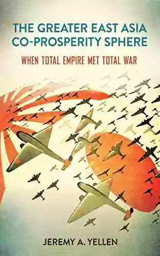 The Greater East Asia Co Prosperity Sphere: When Total Empire Met Total War (Studies Of The Weatherhead East Asian Institute Columbia University)