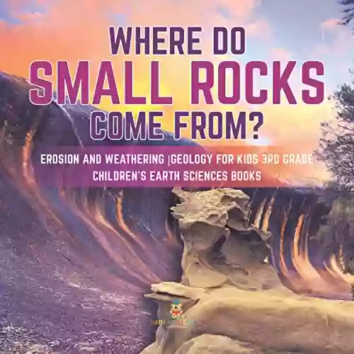 Where Do Small Rocks Come From? Erosion and Weathering Geology for Kids 3rd Grade Children s Earth Sciences