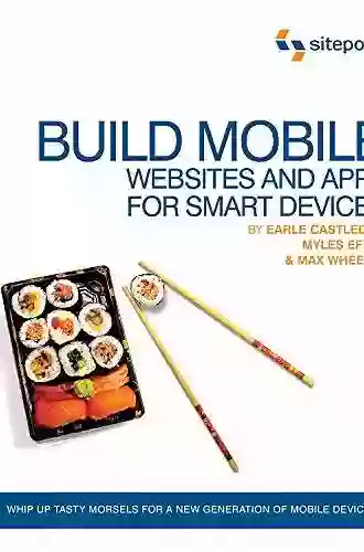 Build Mobile Websites And Apps For Smart Devices: Whip Up Tasty Morsels For A New Generation Of Mobile Devices