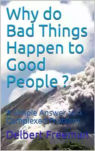 Why Do Bad Things Happen To Good People ?: A Simple Answer To A Complexed Problem