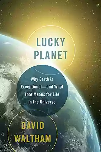 Lucky Planet: Why Earth Is Exceptional And What That Means For Life In The Universe