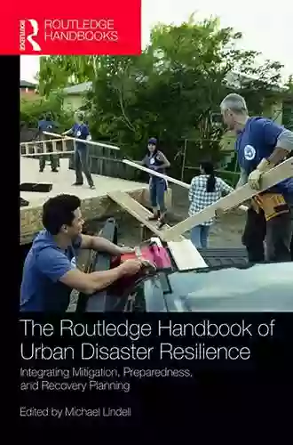 The Routledge Handbook Of Urban Disaster Resilience: Integrating Mitigation Preparedness And Recovery Planning