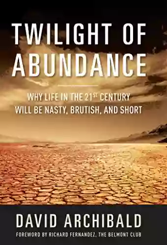 Twilight Of Abundance: Why Life In The 21st Century Will Be Nasty Brutish And Short