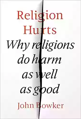 Religion Hurts: Why Religions Do Harm As Well As Good