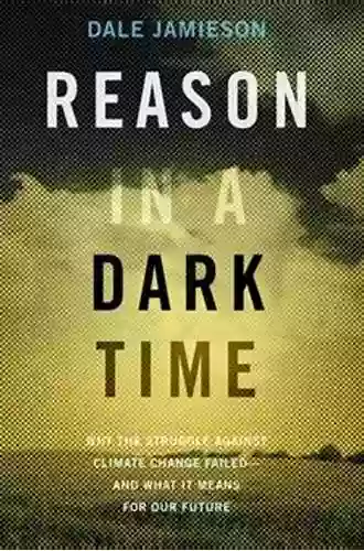 Reason In A Dark Time: Why The Struggle Against Climate Change Failed And What It Means For Our Future