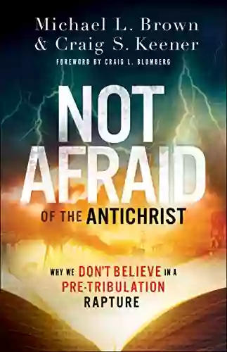 Not Afraid Of The Antichrist: Why We Don T Believe In A Pre Tribulation Rapture