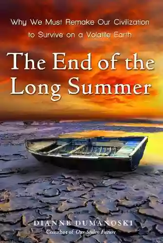 The End Of The Long Summer: Why We Must Remake Our Civilization To Survive On A Volatile Earth