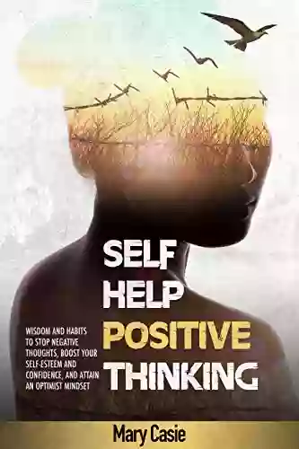 SELF HELP POSITIVE THINKING: Wisdom And Habits To Stop Negative Thoughts Boost Your Self Esteem And Confidence And Attain An Optimist Mindset