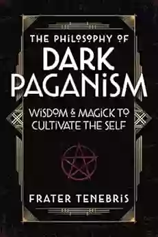 The Philosophy Of Dark Paganism: Wisdom Magick To Cultivate The Self