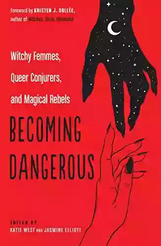 Becoming Dangerous: Witchy Femmes Queer Conjurers And Magical Rebels