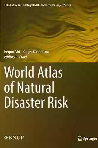 World Atlas Of Natural Disaster Risk (IHDP/Future Earth Integrated Risk Governance Project Series)