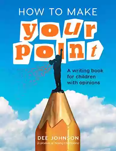 How To Make Your Point: A Writing For Children With Opinions (Creative Writing For Children By Writing Champions)