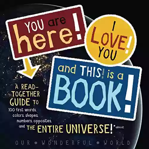 You Are Here I Love You And This Is A : A Read Together Guide To 100 First Words Colors Shapes Numbers Opposites And The Entire Universe * (*almost)