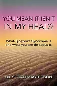 You Mean It Isn T In My Head?: What Sjogren S Syndrome Is And What You Can Do About It (Autoimmune Self Care)