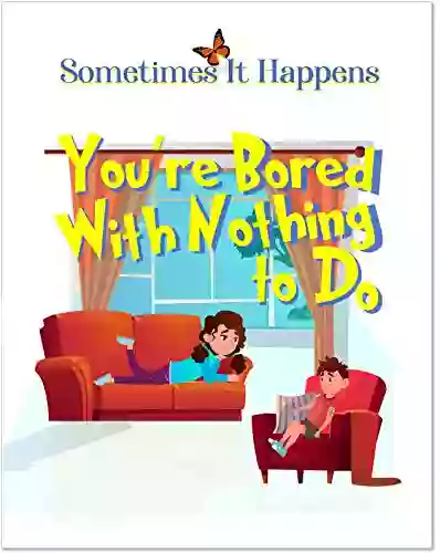 Sometimes It Happens: You Re Bored With Nothing To Do: A Encouraging To Help Children Seek Ways To Deal With Boredom (Sometimes It Happens 3)