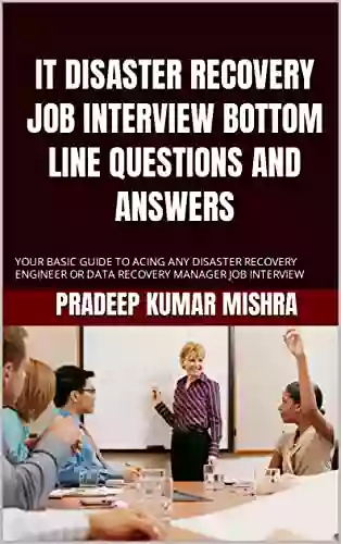 IT DISASTER RECOVERY JOB INTERVIEW BOTTOM LINE QUESTIONS AND ANSWERS: YOUR BASIC GUIDE TO ACING ANY DISASTER RECOVERY ENGINEER OR DATA RECOVERY MANAGER JOB INTERVIEW